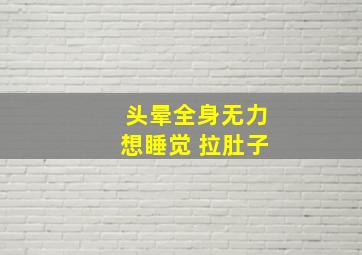 头晕全身无力想睡觉 拉肚子